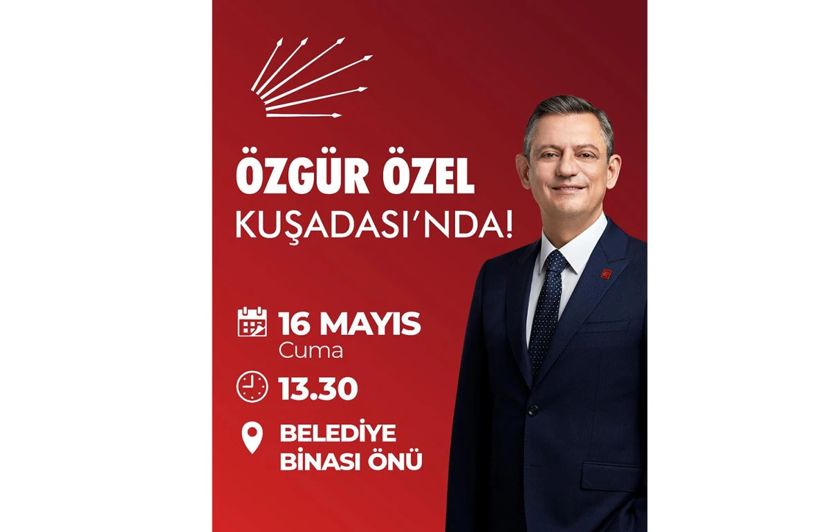 CHP GENEL BAŞKANI ÖZGÜR ÖZEL KUŞADASI'NA GELİYOR